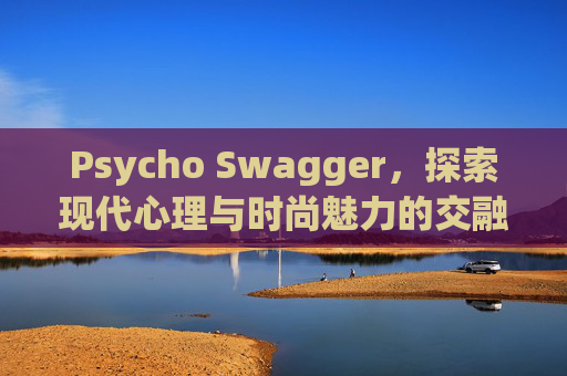 Psycho Swagger，探索现代心理与时尚魅力的交融
