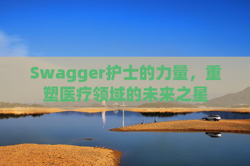 Swagger护士的力量，重塑医疗领域的未来之星