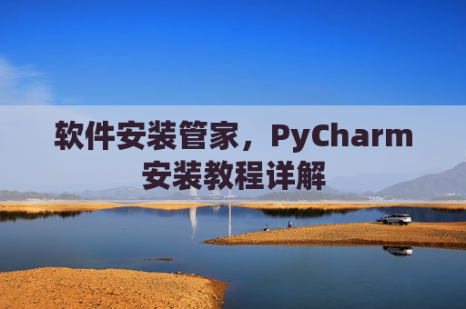 软件安装管家，PyCharm安装教程详解